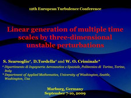 12th European Turbulence Conference Linear generation of multiple time scales by three-dimensional unstable perturbations S. Scarsoglio #, D.Tordella #