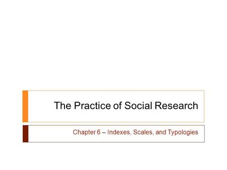 The Practice of Social Research Chapter 6 – Indexes, Scales, and Typologies.