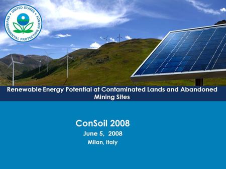 Renewable Energy Potential at Contaminated Lands and Abandoned Mining Sites ConSoil 2008 June 5, 2008 Milan, Italy.