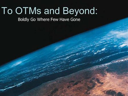 To OTMs and Beyond: Boldly Go Where Few Have Gone.