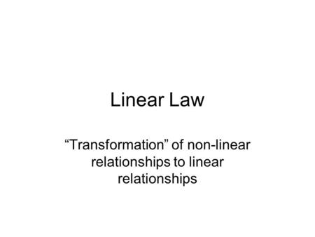 Linear Law “Transformation” of non-linear relationships to linear relationships.