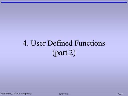 Mark Dixon, School of Computing SOFT 120Page 1 4. User Defined Functions (part 2)