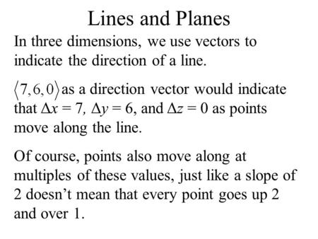 Lines and Planes In three dimensions, we use vectors to indicate the direction of a line. as a direction vector would indicate that Δx = 7, Δy = 6, and.