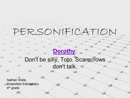 PERSONIFICATION DorothyDorothy: Dorothy Don't be silly, Toto. Scarecrows don't talk. Nathan Wells Greenfield Elementary 4 th grade.