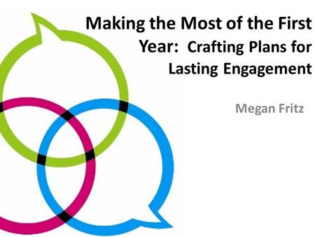 Making the Most of the First Year: Crafting Plans for Lasting Engagement Megan Fritz.