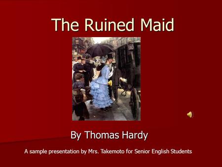 The Ruined Maid By Thomas Hardy A sample presentation by Mrs. Takemoto for Senior English Students.