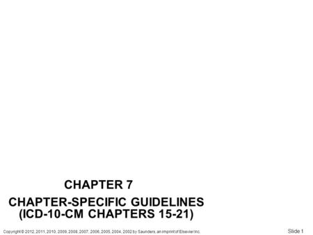 Copyright © 2012, 2011, 2010, 2009, 2008, 2007, 2006, 2005, 2004, 2002 by Saunders, an imprint of Elsevier Inc. Slide 1 CHAPTER 7 CHAPTER-SPECIFIC GUIDELINES.