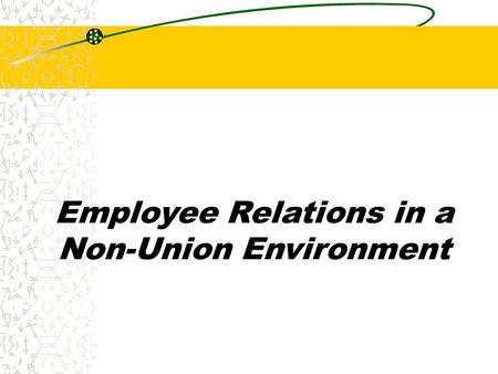 Employee Relations in a Non-Union Environment. Chapter 19 What is “Fairness”? Define fair… What is “fair” is not always: Popular Legal Ethical According.