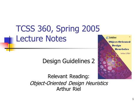 1 TCSS 360, Spring 2005 Lecture Notes Design Guidelines 2 Relevant Reading: Object-Oriented Design Heuristics Arthur Riel.