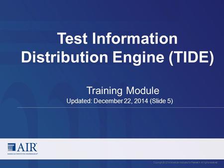 Test Information Distribution Engine (TIDE) Copyright © 2014 American Institutes for Research. All rights reserved. Training Module Updated: December 22,