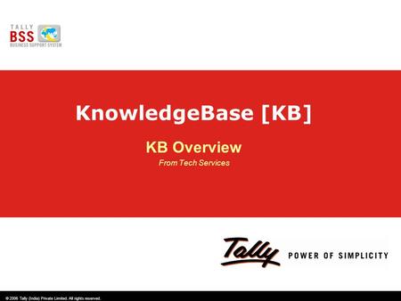 © 2006 Tally (India) Private Limited. All rights reserved. KnowledgeBase [KB] KB Overview From Tech Services.