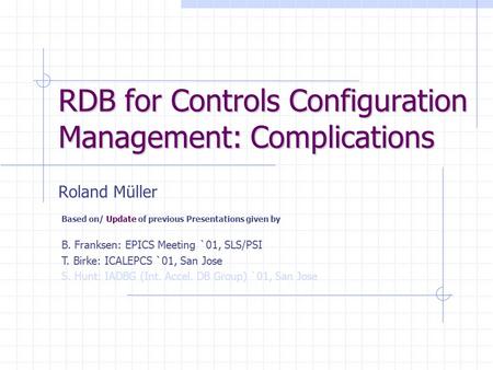 RDB for Controls Configuration Management: Complications Roland Müller Based on/ Update of previous Presentations given by B. Franksen: EPICS Meeting `01,