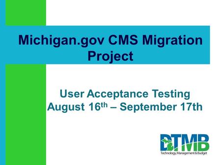 Click to add text Michigan.gov CMS Migration Project User Acceptance Testing August 16 th – September 17th.