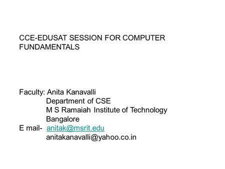 CCE-EDUSAT SESSION FOR COMPUTER FUNDAMENTALS Faculty: Anita Kanavalli Department of CSE M S Ramaiah Institute of Technology Bangalore E mail-