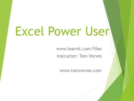 Excel Power User www.learnit.com/files Instructor: Tom Vorves www.tomvorves.com.