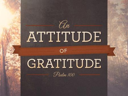 Shout for joy to the Lord, all the earth. Serve the Lord with gladness; come before Him with joyful songs.” Psalm 100:1-2.