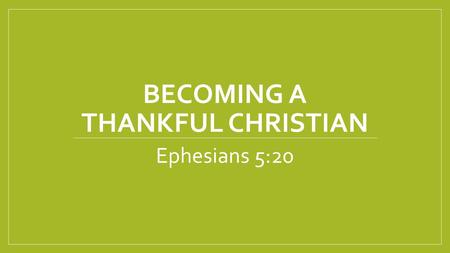 BECOMING A THANKFUL CHRISTIAN Ephesians 5:20. 4 Types of People 1. Those who are Constantly Complaining 2. Those who are Simply Ungrateful 3. Those who.