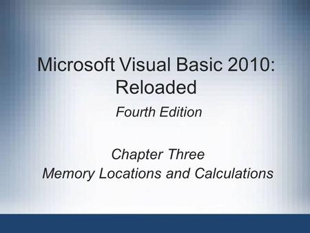 Microsoft Visual Basic 2010: Reloaded Fourth Edition Chapter Three Memory Locations and Calculations.