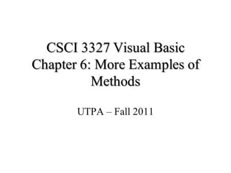 CSCI 3327 Visual Basic Chapter 6: More Examples of Methods UTPA – Fall 2011.