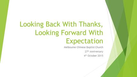 Looking Back With Thanks, Looking Forward With Expectation Melbourne Chinese Baptist Church 27 th Anniversary 4 th October 2015.