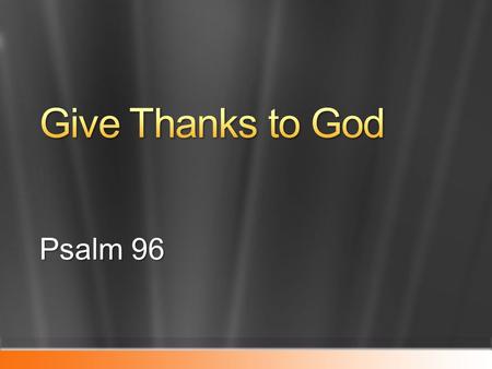 Give Thanks to God Psalm 96 4/25/2017 1:44 PM