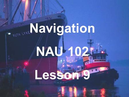 Navigation NAU 102 Lesson 9. Navigation Aids Beacons Manmade objects intended to help fix the vessel’s position and avoid hazards. Buoys Lights Ranges.