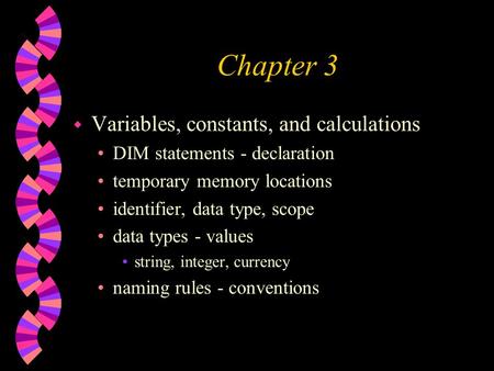 Chapter 3 w Variables, constants, and calculations DIM statements - declaration temporary memory locations identifier, data type, scope data types - values.