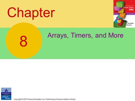 Copyright © 2007 Pearson Education, Inc. Publishing as Pearson Addison-Wesley Chapter Arrays, Timers, and More 8.