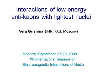 Interactions of low-energy anti-kaons with lightest nuclei Vera Grishina (INR RAS, Moscow) Moscow, September 17-20, 2009 XII International Seminar on Electromagnetic.