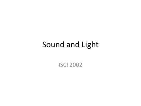 Sound and Light ISCI 2002. Sound and Light Travel in waves Waves - vibrations Sound – Propagation of vibrations through a medium (solid, liquid, gas)