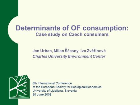 Determinants of OF consumption: Case study on Czech consumers Jan Urban, Milan Ščasny, Iva Zvěřinová Charles University Environment Center 8th International.