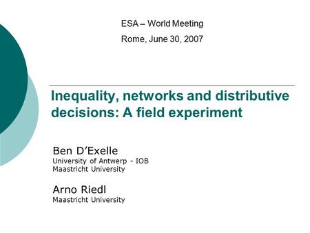 Inequality, networks and distributive decisions: A field experiment Ben D’Exelle University of Antwerp - IOB Maastricht University Arno Riedl Maastricht.