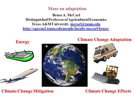 More on adaptation Bruce A. McCarl Distinguished Professor of Agricultural Economics Texas A&M University