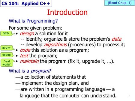 Introduction 1 (Read Chap. 1) What is Programming? For some given problem: design a solution for it -- identify, organize & store the problem's data --