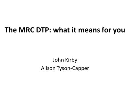 The MRC DTP: what it means for you John Kirby Alison Tyson-Capper.