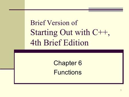 1 Brief Version of Starting Out with C++, 4th Brief Edition Chapter 6 Functions.