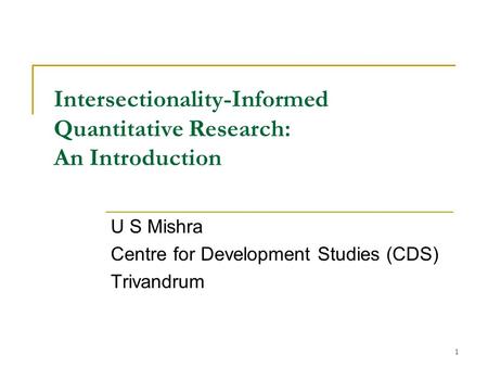 1 Intersectionality-Informed Quantitative Research: An Introduction U S Mishra Centre for Development Studies (CDS) Trivandrum.