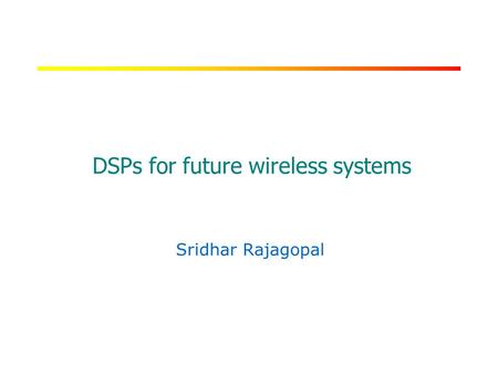 RICE UNIVERSITY DSPs for future wireless systems Sridhar Rajagopal.