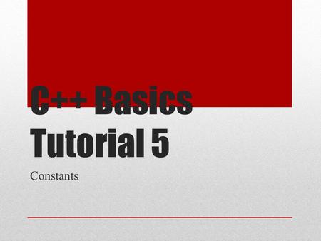 C++ Basics Tutorial 5 Constants. Topics Covered Literal Constants Defined Constants Declared Constants.