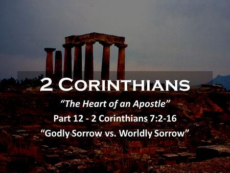 2 Corinthians “The Heart of an Apostle” Part 12 - 2 Corinthians 7:2-16 “Godly Sorrow vs. Worldly Sorrow”