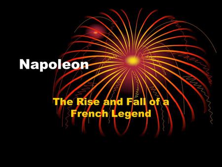 Napoleon The Rise and Fall of a French Legend. “Waterloo” My my, at Waterloo Napoleon did surrender Oh yeah, and I have met my destiny in quite a similar.