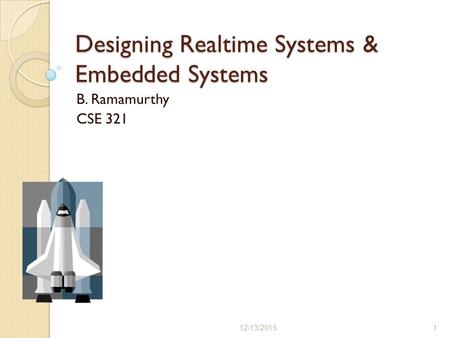 Designing Realtime Systems & Embedded Systems B. Ramamurthy CSE 321 12/13/20151.