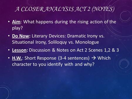 A CLOSER ANALYSIS ACT 2 (NOTES) Aim: What happens during the rising action of the play? Do Now: Literary Devices: Dramatic Irony vs. Situational Irony,