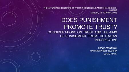 THE NATURE AND CONTOURS OF TRUST IN SENTENCING AND PENAL DECISION MAKING DUBLIN, 18-19 APRIL 2013 DOES PUNISHMENT PROMOTE TRUST? CONSIDERATIONS ON TRUST.