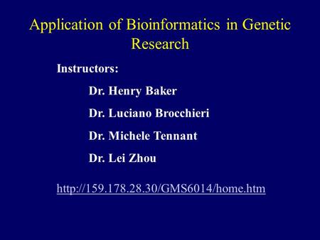 Application of Bioinformatics in Genetic Research Instructors: Dr. Henry Baker Dr. Luciano Brocchieri Dr. Michele Tennant Dr. Lei Zhou