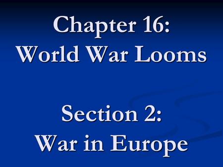 Chapter 16: World War Looms Section 2: War in Europe.