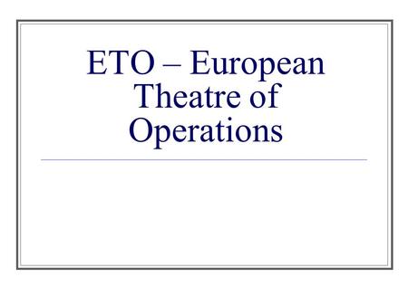 ETO – European Theatre of Operations. I. Poland (1, September 1939) A. The Plan: German prisoners were dressed in Polish Army uniforms & taken to the.