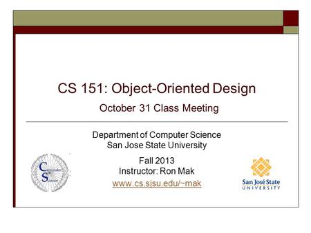 CS 151: Object-Oriented Design October 31 Class Meeting Department of Computer Science San Jose State University Fall 2013 Instructor: Ron Mak www.cs.sjsu.edu/~mak.