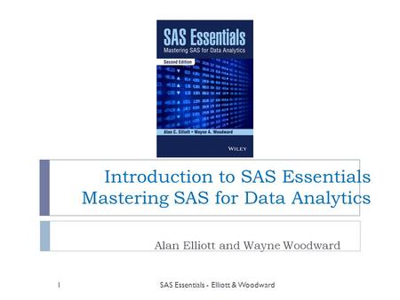 Introduction to SAS Essentials Mastering SAS for Data Analytics Alan Elliott and Wayne Woodward SAS Essentials - Elliott & Woodward1.