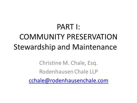 PART I: COMMUNITY PRESERVATION Stewardship and Maintenance Christine M. Chale, Esq. Rodenhausen Chale LLP